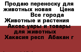 Продаю переноску для животных новая! › Цена ­ 500 - Все города Животные и растения » Аксесcуары и товары для животных   . Хакасия респ.,Абакан г.